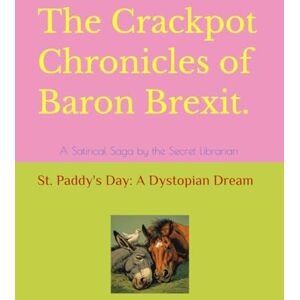 Librarian Esq, A Secret Noble The Crackpot Chronicles of Baron Brexit: A Satirical Saga by the Secret Librarian Librarian Esq, A Secret Noble The Crackpot Chronicles of Baron Brexit: A Satirical Saga by the Secret Librarian