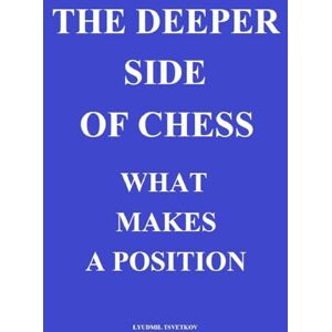 Tsvetkov, Lyudmil The Deeper Side of Chess: What Makes a Position Tsvetkov, Lyudmil The Deeper Side of Chess: What Makes a Position