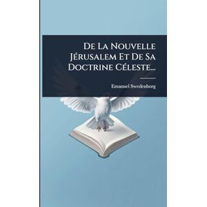 Swedenborg, Emanuel De La Nouvelle JÃ(c)rusalem Et De Sa Doctrine CÃ(c)leste... Swedenborg, Emanuel De La Nouvelle JÃ(c)rusalem Et De Sa Doctrine CÃ(c)leste...