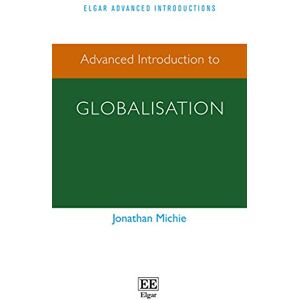 Michie, Jonathan Advanced Introduction to Globalisation (Elgar Advanced Introductions series) Michie, Jonathan Advanced Introduction to Globalisation (Elgar Advanced Introductions series)
