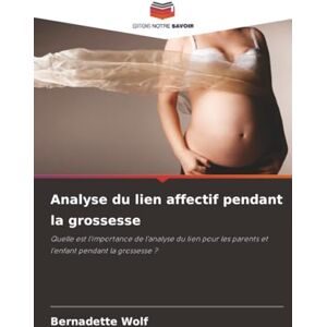 Wolf, Bernadette Analyse du lien affectif pendant la grossesse: Quelle est l'importance de l'analyse du lien pour les parents et l'enfant pendant la grossesse ? Wolf, Bernadette Analyse du lien affectif pendant la grossesse: Quelle est l'importance de l'analyse du lien pour les parents et l'enfant pendant la grossesse ?