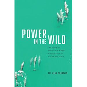 Lee Power in the Wild: The Subtle and Not-So-Subtle Ways Animals Strive for Control over Others Lee Power in the Wild: The Subtle and Not-So-Subtle Ways Animals Strive for Control over Others