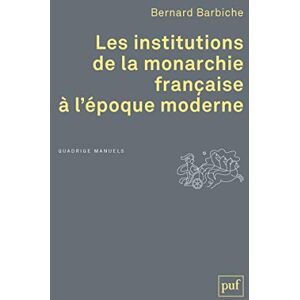Barbiche, Bernard Les institutions de la monarchie française à l'époque moderne Barbiche, Bernard Les institutions de la monarchie française à l'époque moderne