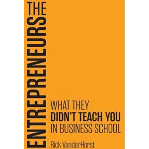 Vanderhorst, Rick The Entrepreneurs: What They Didn't Teach You in Business School Vanderhorst, Rick The Entrepreneurs: What They Didn't Teach You in Business School