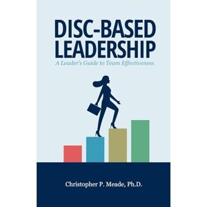 Meade DISC-Based Leadership: A Leader’s Guide to Team Effectiveness Meade DISC-Based Leadership: A Leader’s Guide to Team Effectiveness