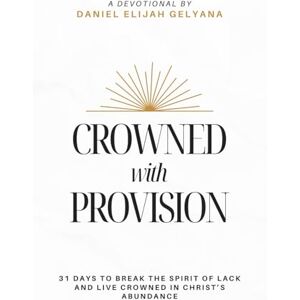 Gelyana, Daniel Elijah Crowned with Provision: 31 Days To Break The Spirit of Lack and Live Crowned in Christ's Abundance Gelyana, Daniel Elijah Crowned with Provision: 31 Days To Break The Spirit of Lack and Live Crowned in Christ's Abundance