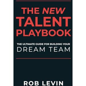 Levin, Rob The New Talent Playbook: The Ultimate Guide for Building your Dream Team Levin, Rob The New Talent Playbook: The Ultimate Guide for Building your Dream Team