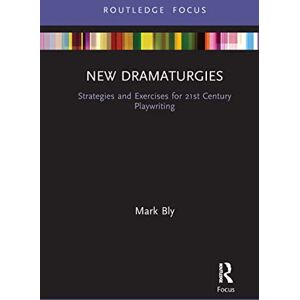 Bly, Mark New Dramaturgies: Strategies and Exercises for 21st Century Playwriting (Focus on Dramaturgy) Bly, Mark New Dramaturgies: Strategies and Exercises for 21st Century Playwriting (Focus on Dramaturgy)