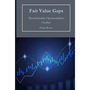 Rivero, Efraín Fair Value Gaps: Descubriendo Oportunidades Ocultas (El Arte del Trading Institucional: Dominando el Smart Money Trading) Rivero, Efraín Fair Value Gaps: Descubriendo Oportunidades Ocultas (El Arte del Trading Institucional: Dominando el Smart Money Trading)