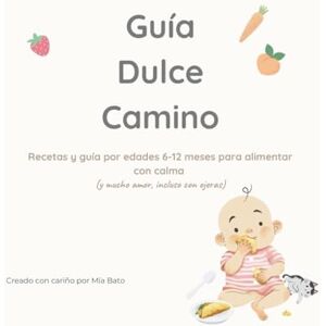To, Mía Ba Guía Dulce Camino: Recetas saludables bonitas y fáciles para los primeros meses de tu bebé. Planificación paso a paso. Guía práctica de purés, snacks y comidas caseras para tu bebé To, Mía Ba Guía Dulce Camino: Recetas saludables bonitas y fáciles para los primeros meses de tu bebé. Planificación paso a paso. Guía práctica de purés, snacks y comidas caseras para tu bebé