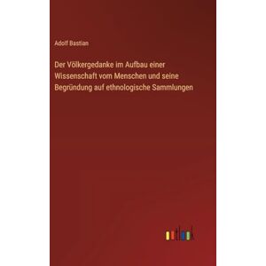 Bastian, Adolf Der Völkergedanke im Aufbau einer Wissenschaft vom Menschen und seine Begründung auf ethnologische Sammlungen Bastian, Adolf Der Völkergedanke im Aufbau einer Wissenschaft vom Menschen und seine Begründung auf ethnologische Sammlungen