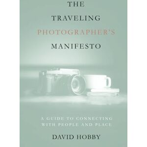 Hobby, David The Traveling Photographer's Manifesto: A Guide to Connecting with People and Place Hobby, David The Traveling Photographer's Manifesto: A Guide to Connecting with People and Place