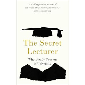 Lecturer, Secret The Secret Lecturer: What Really Goes on at University Lecturer, Secret The Secret Lecturer: What Really Goes on at University