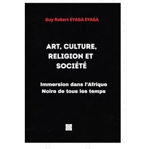 Eyaga Eyaga, Guy Robert ART, CULTURE, RELIGION ET SOCIÉTÉ: Immersion dans l’Afrique Noire de tous les temps Eyaga Eyaga, Guy Robert ART, CULTURE, RELIGION ET SOCIÉTÉ: Immersion dans l’Afrique Noire de tous les temps