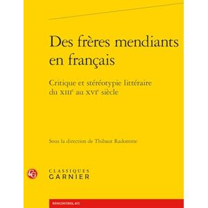 Des Freres Mendiants En Francais: Critique Et Stereotypie Litteraire Du Xiiie Au Xvie Siecle: 64 (Civilisation Medievale, 64) Des Freres Mendiants En Francais: Critique Et Stereotypie Litteraire Du Xiiie Au Xvie Siecle: 64 (Civilisation Medievale, 64)