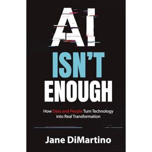 DiMartino, Jane AI Isn't Enough: How Data and People Turn Technology into Real Transformation DiMartino, Jane AI Isn't Enough: How Data and People Turn Technology into Real Transformation