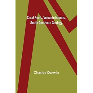 Darwin, Charles Coral Reefs, Volcanic Islands, South American Geology Darwin, Charles Coral Reefs, Volcanic Islands, South American Geology