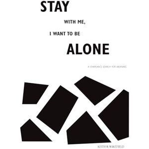 Wakefield, Keith W. Stay with Me, I Want to Be Alone: A Chaplain's Search for Meaning (A Spiritual Care Memoir of Grief, Loss and Chaplaincy) Wakefield, Keith W. Stay with Me, I Want to Be Alone: A Chaplain's Search for Meaning (A Spiritual Care Memoir of Grief, Loss and Chaplaincy)