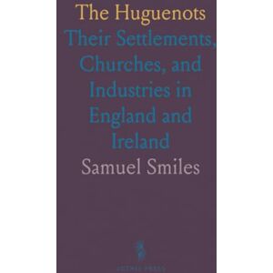 Samuel, Smiles The Huguenots: Their Settlements, Churches, and Industries in England and Ireland Samuel, Smiles The Huguenots: Their Settlements, Churches, and Industries in England and Ireland