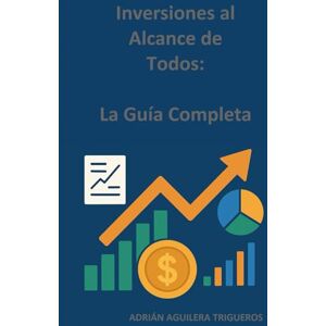 AGUILERA TRIGUEROS, ADRIÁN Inversiones al Alcance de Todos: La Guía Completa AGUILERA TRIGUEROS, ADRIÁN Inversiones al Alcance de Todos: La Guía Completa