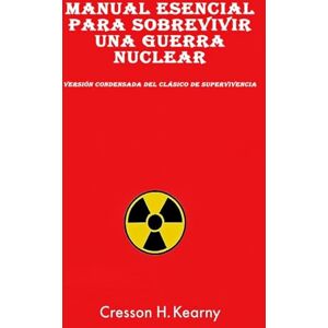 Kearny, Cresson H Manual Esencial para Sobrevivir una Guerra Nuclear Kearny, Cresson H Manual Esencial para Sobrevivir una Guerra Nuclear