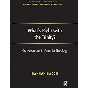 Bacon, Hannah What's Right with the Trinity?: Conversations in Feminist Theology (Routledge New Critical Thinking in Religion, Theology and Biblical Studies) Bacon, Hannah What's Right with the Trinity?: Conversations in Feminist Theology (Routledge New Critical Thinking in Religion, Theology and Biblical Studies)