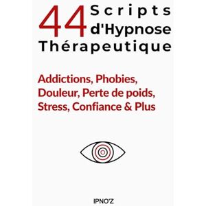 'Z, IPNO 44 Scripts d'Hypnose Thérapeutique: Addictions, Phobies, Douleur, Perte de poids, Stress, Confiance & Plus (L'hypnose thérapeutique) 'Z, IPNO 44 Scripts d'Hypnose Thérapeutique: Addictions, Phobies, Douleur, Perte de poids, Stress, Confiance & Plus (L'hypnose thérapeutique)