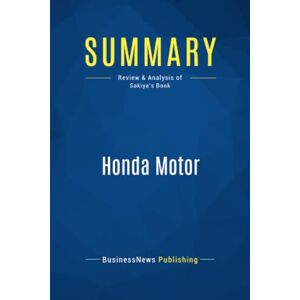 BusinessNews Publishing, BusinessNews Summary: Honda Motor: Review and Analysis of Sakiya's Book BusinessNews Publishing, BusinessNews Summary: Honda Motor: Review and Analysis of Sakiya's Book