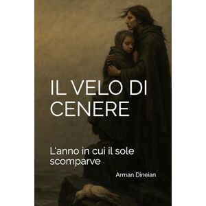 Dineian, Arman IL VELO DI CENERE: L'anno in cui il sole scomparve Dineian, Arman IL VELO DI CENERE: L'anno in cui il sole scomparve