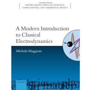 Maggiore, Michele A Modern Introduction to Classical Electrodynamics (Oxford Master in Physics) Maggiore, Michele A Modern Introduction to Classical Electrodynamics (Oxford Master in Physics)