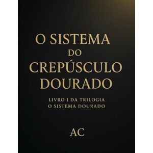 C, A O Sistema do Crepúsculo Dourado: Livro I da trilogia "O sistema dourado": Onde a sanidade é apenas mais um disfarce C, A O Sistema do Crepúsculo Dourado: Livro I da trilogia "O sistema dourado": Onde a sanidade é apenas mais um disfarce