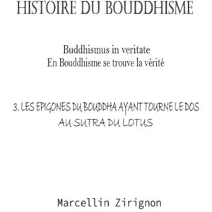 ZIRIGNON, MARCELLIN HISTOIRE DU BOUDDHISME: 3.LES EPIGONES DU BOUDDHA AYANT TOURNE LE DOS AU SUTRA DU LOTUS ZIRIGNON, MARCELLIN HISTOIRE DU BOUDDHISME: 3.LES EPIGONES DU BOUDDHA AYANT TOURNE LE DOS AU SUTRA DU LOTUS