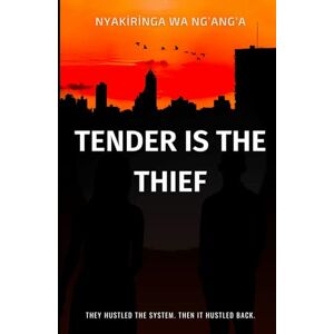 Wa Ng'ang'a, Ms Nyakiringa TENDER IS THE THIEF: They Hustled the System. Then It Hustled Back. Wa Ng'ang'a, Ms Nyakiringa TENDER IS THE THIEF: They Hustled the System. Then It Hustled Back.