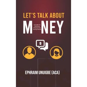 Unuigbe, Ephraim Let’s Talk About Money: A guide to Personal Finances for Young Adults (The Career Professionals Series) Unuigbe, Ephraim Let’s Talk About Money: A guide to Personal Finances for Young Adults (The Career Professionals Series)