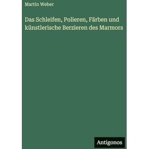Weber Das Schleifen, Polieren, Färben und künstlerische Berzieren des Marmors Weber Das Schleifen, Polieren, Färben und künstlerische Berzieren des Marmors