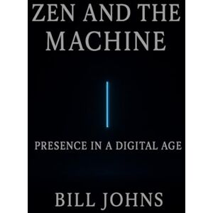 Johns, Bill Zen and the Machine: Presence in a Digital Age (The Art of Attention) Johns, Bill Zen and the Machine: Presence in a Digital Age (The Art of Attention)