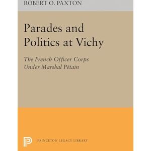 Paxton, Robert O. Parades and Politics at Vichy (Princeton Legacy Library): 2294 Paxton, Robert O. Parades and Politics at Vichy (Princeton Legacy Library): 2294