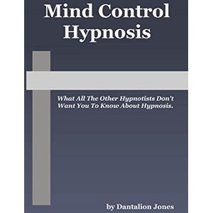 Jones, Dantalion Mind Control Hypnosis: What All The Other Hypnotists Don't Want You To Know About Hypnosis: Volume 1 Jones, Dantalion Mind Control Hypnosis: What All The Other Hypnotists Don't Want You To Know About Hypnosis: Volume 1