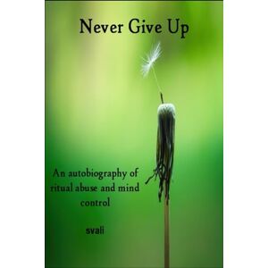 speaks, svali Never Give Up: The Autobiography of a Survivor of Ritual Abuse and Mind Control speaks, svali Never Give Up: The Autobiography of a Survivor of Ritual Abuse and Mind Control