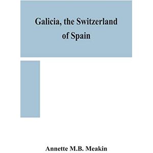 M B Meakin, Annette Galicia, the Switzerland of Spain M B Meakin, Annette Galicia, the Switzerland of Spain