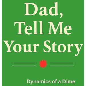 of a Dime, Dynamics Dad, Tell Me Your Story: A Heartfelt Guide to Capturing Memories, Building Family Bonds, and Preserving Dad's Legacy for Future Generations of a Dime, Dynamics Dad, Tell Me Your Story: A Heartfelt Guide to Capturing Memories, Building Family Bonds, and Preserving Dad's Legacy for Future Generations