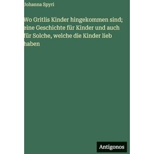 Spyri, Johanna Wo Gritlis Kinder hingekommen sind; eine Geschichte für Kinder und auch für Solche, welche die Kinder lieb haben Spyri, Johanna Wo Gritlis Kinder hingekommen sind; eine Geschichte für Kinder und auch für Solche, welche die Kinder lieb haben