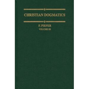 Pieper, Francis Christian Dogmatics, Volume 3: v. 3 Pieper, Francis Christian Dogmatics, Volume 3: v. 3