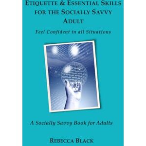 Black, Rebecca Etiquette & Essential Life Skills for the Socially Savvy Adult: Feel Confident in all Situations (Socially Savvy Books for Adults) Black, Rebecca Etiquette & Essential Life Skills for the Socially Savvy Adult: Feel Confident in all Situations (Socially Savvy Books for Adults)