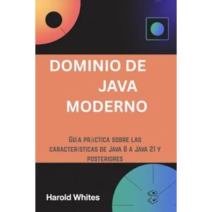 WHITES, HAROLD DOMINIO DE JAVA MODERNO: Guía práctica sobre las características de Java 8 a Java 21 y posteriores WHITES, HAROLD DOMINIO DE JAVA MODERNO: Guía práctica sobre las características de Java 8 a Java 21 y posteriores