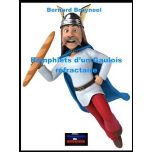 Bruyneel, Bernard Pamphlets d’un Gaulois réfractaire: Le livre idéal pour voir la politique comme elle est ! Bruyneel, Bernard Pamphlets d’un Gaulois réfractaire: Le livre idéal pour voir la politique comme elle est !