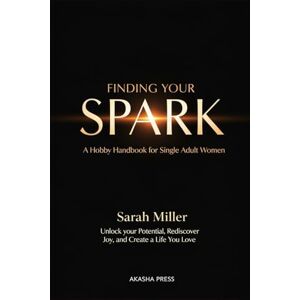 Miller, Sarah Finding Your Spark: A Hobby Handbook for Single Adult Women: Unlock Your Potential, Rediscover Joy, and Create a Life You Love (The Modern Woman's Life Mastery Collection) Miller, Sarah Finding Your Spark: A Hobby Handbook for Single Adult Women: Unlock Your Potential, Rediscover Joy, and Create a Life You Love (The Modern Woman's Life Mastery Collection)
