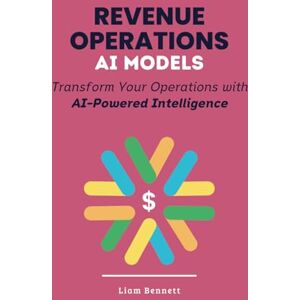 Bennett, Liam AI Models for Revenue Operations: Transform Your Operations with AI-Powered Intelligence Bennett, Liam AI Models for Revenue Operations: Transform Your Operations with AI-Powered Intelligence