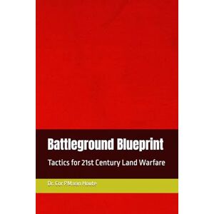 van Houte, Dr. Cor P.M. Battleground Blueprint: Tactics for 21st Century Land Warfare: 37 (Military Science) van Houte, Dr. Cor P.M. Battleground Blueprint: Tactics for 21st Century Land Warfare: 37 (Military Science)