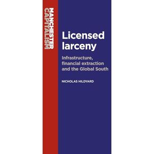 Hildyard, Nicholas Licensed Larceny: Infrastructure, Financial Extraction and the Global South (Manchester Capitalism) Hildyard, Nicholas Licensed Larceny: Infrastructure, Financial Extraction and the Global South (Manchester Capitalism)